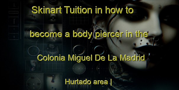 Skinart Tuition in how to become a body piercer in the Colonia Miguel De La Madrid Hurtado area | PiercingTraining | PiercingClasses | SkinartTraining-Mexico